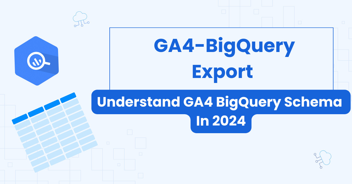 Understand GA4 BigQuery Schema In 2024